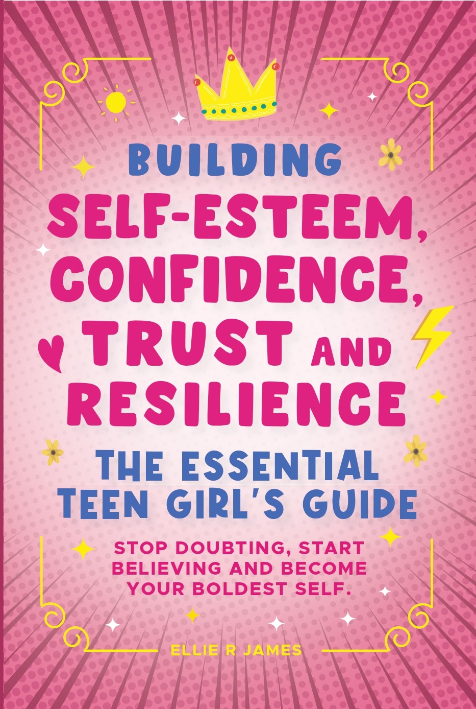 Building Self Esteem, Confidence, Trust and Resilience - The Essential Teen Girl's Guide